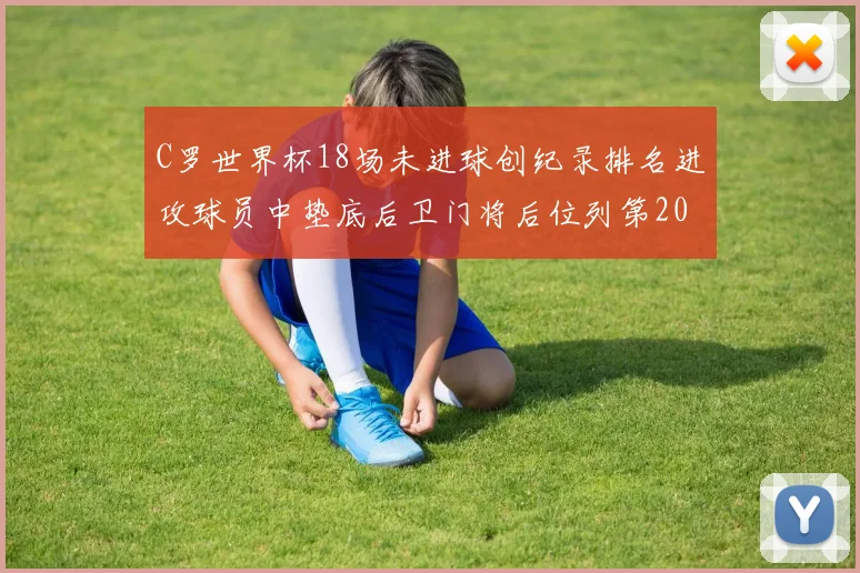 C罗世界杯18场未进球创纪录排名进攻球员中垫底后卫门将后位列第20
