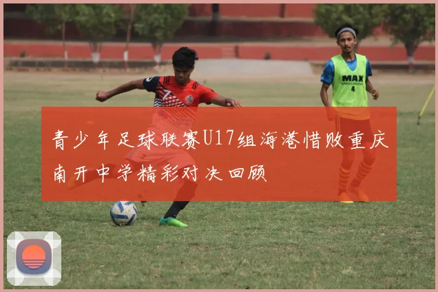青少年足球联赛U17组海港惜败重庆南开中学精彩对决回顾