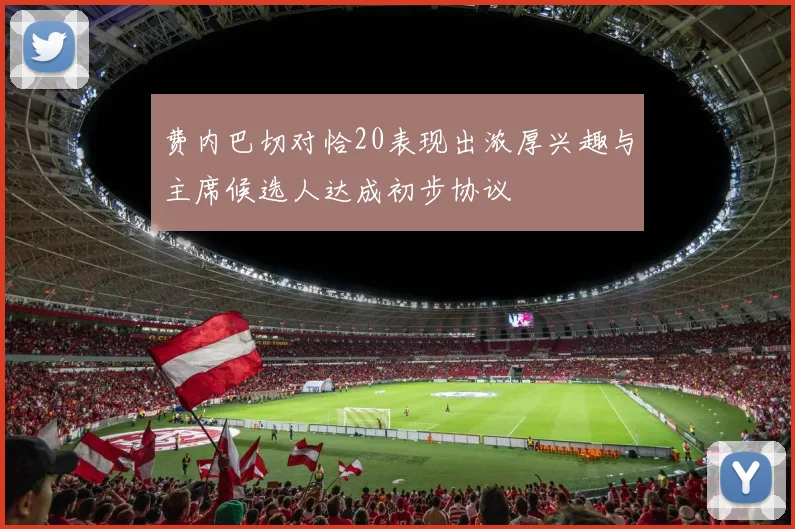 费内巴切对恰20表现出浓厚兴趣与主席候选人达成初步协议