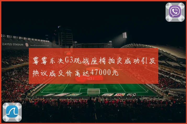 霉霉东决G3观战座椅拍卖成功引发热议成交价高达47000元