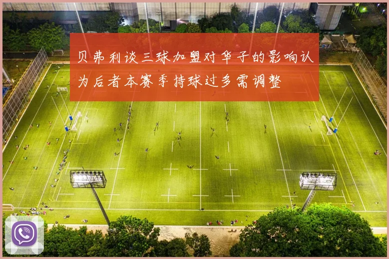 贝弗利谈三球加盟对华子的影响认为后者本赛季持球过多需调整