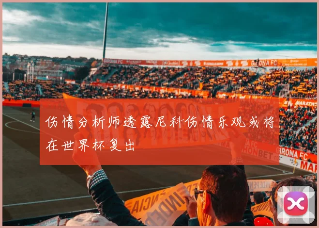 伤情分析师透露尼科伤情乐观或将在世界杯复出