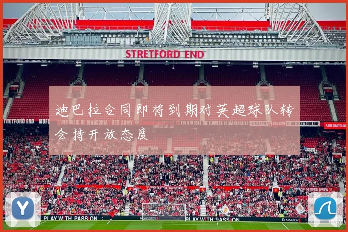 迪巴拉合同即将到期对英超球队转会持开放态度