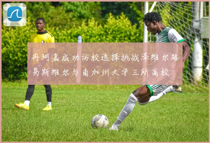 冉珂嘉成功访校选择挑战泽维尔路易斯维尔与南加州大学三所高校