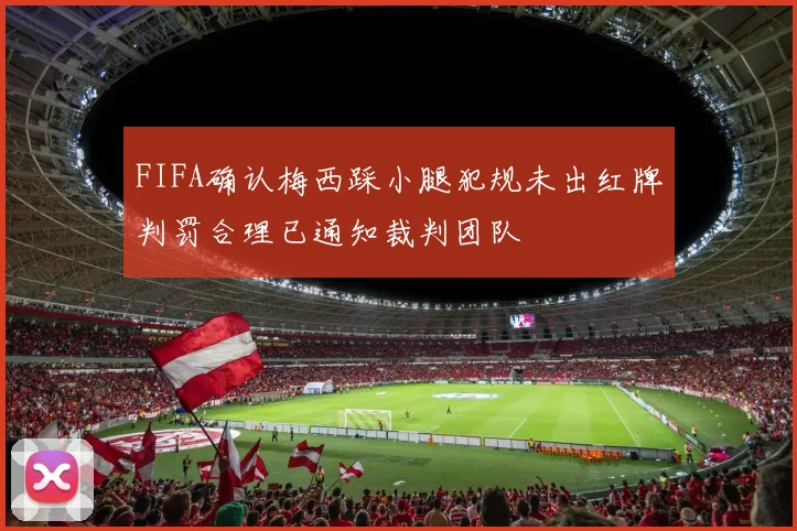 FIFA确认梅西踩小腿犯规未出红牌判罚合理已通知裁判团队