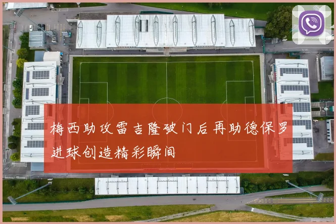 梅西助攻雷吉隆破门后再助德保罗进球创造精彩瞬间