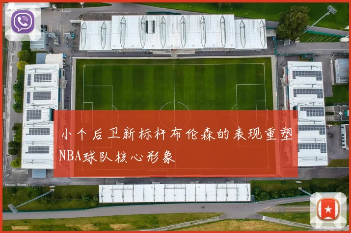 小个后卫新标杆布伦森的表现重塑NBA球队核心形象