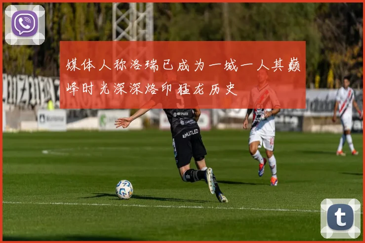 媒体人称洛瑞已成为一城一人其巅峰时光深深烙印猛龙历史